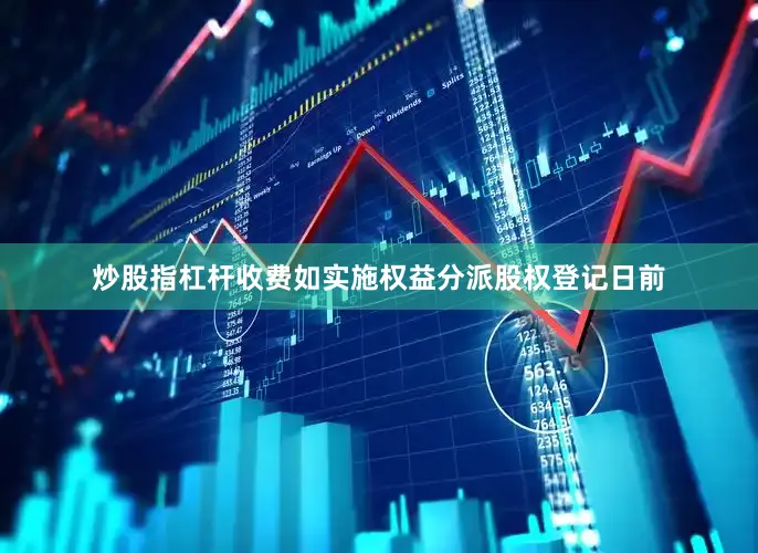 炒股指杠杆收费如实施权益分派股权登记日前