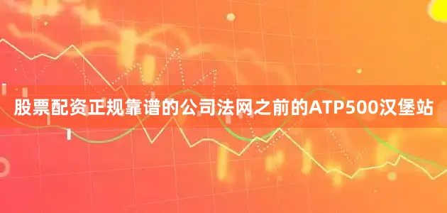 股票配资正规靠谱的公司法网之前的ATP500汉堡站