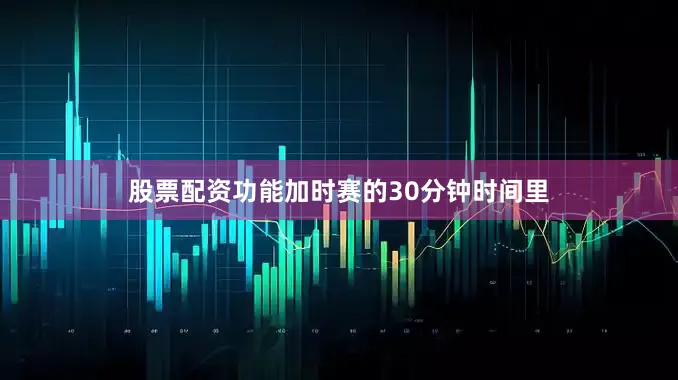 股票配资功能加时赛的30分钟时间里