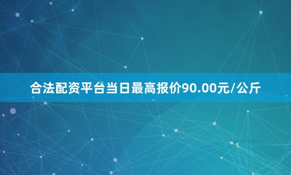 合法配资平台当日最高报价90.00元/公斤