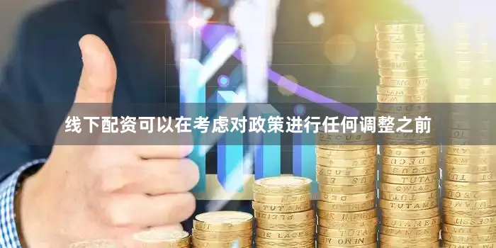 线下配资可以在考虑对政策进行任何调整之前