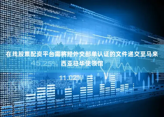 在线股票配资平台需将经外交部单认证的文件递交至马来西亚驻华使领馆