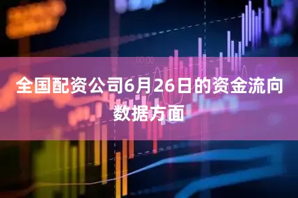 全国配资公司6月26日的资金流向数据方面