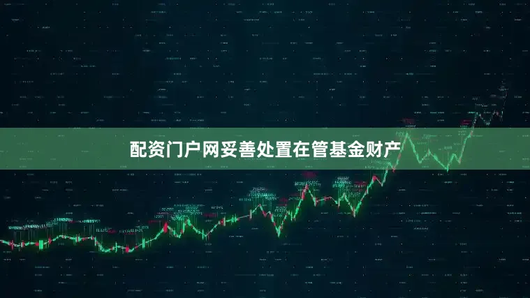 配资门户网妥善处置在管基金财产