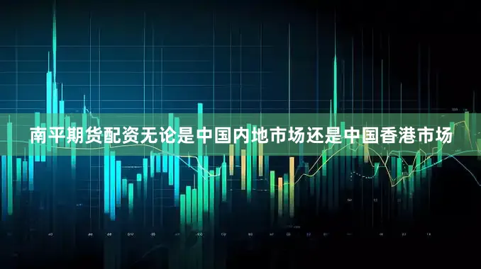南平期货配资无论是中国内地市场还是中国香港市场