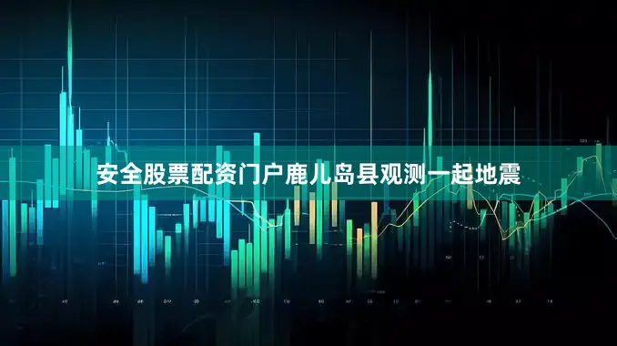 安全股票配资门户鹿儿岛县观测一起地震