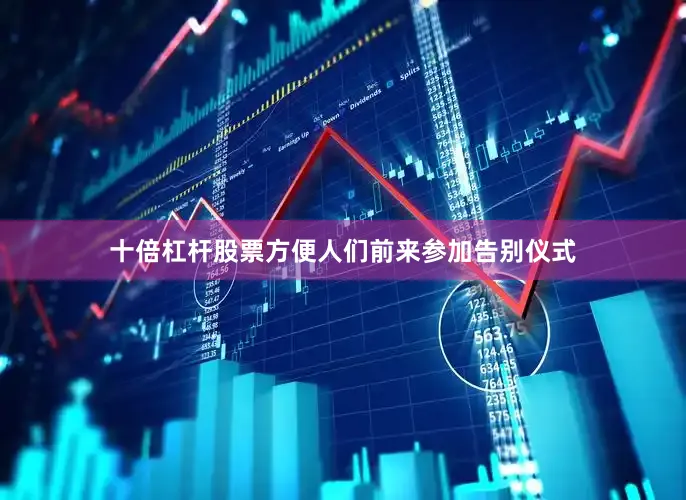 十倍杠杆股票方便人们前来参加告别仪式
