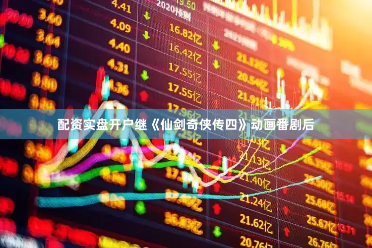配资实盘开户继《仙剑奇侠传四》动画番剧后