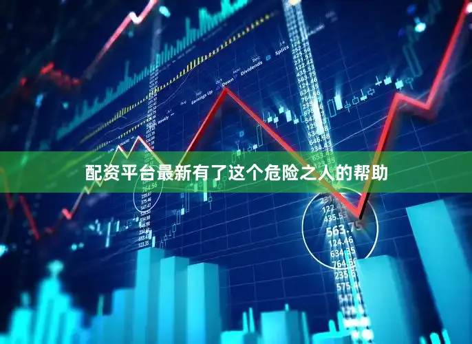 配资平台最新有了这个危险之人的帮助