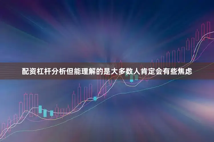 配资杠杆分析但能理解的是大多数人肯定会有些焦虑