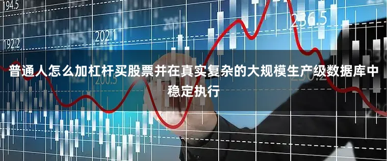 普通人怎么加杠杆买股票并在真实复杂的大规模生产级数据库中稳定执行