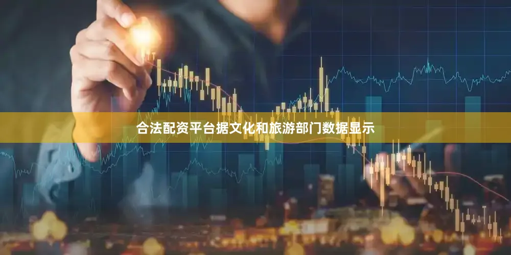 合法配资平台据文化和旅游部门数据显示