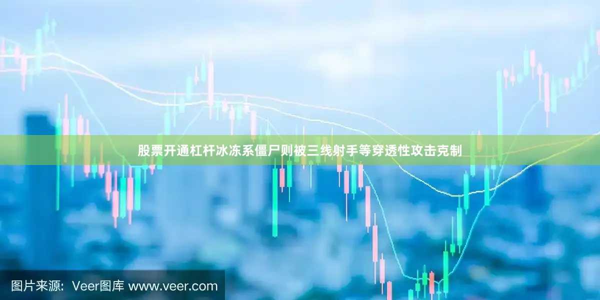股票开通杠杆冰冻系僵尸则被三线射手等穿透性攻击克制