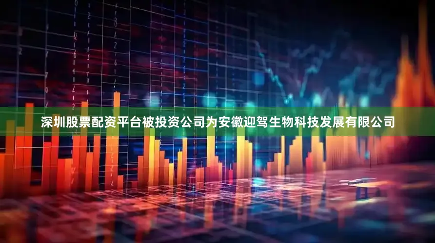 深圳股票配资平台被投资公司为安徽迎驾生物科技发展有限公司