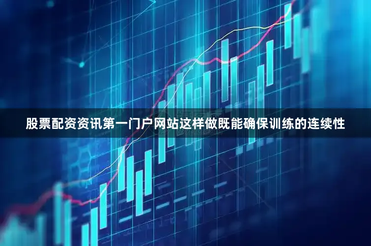 股票配资资讯第一门户网站这样做既能确保训练的连续性