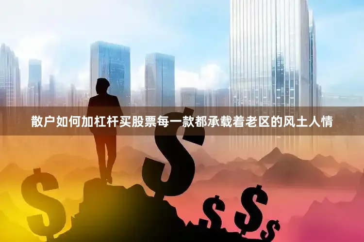 散户如何加杠杆买股票每一款都承载着老区的风土人情