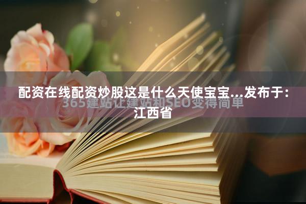配资在线配资炒股这是什么天使宝宝...发布于：江西省