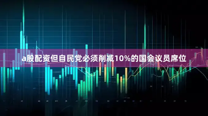 a股配资但自民党必须削减10%的国会议员席位