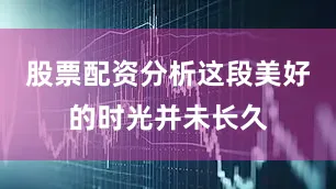 股票配资分析这段美好的时光并未长久